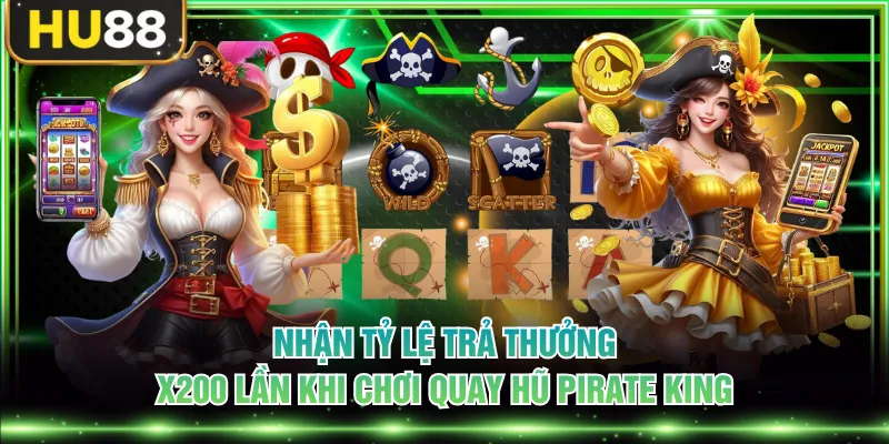 Nhận tỷ lệ trả thưởng x200 lần khi chơi quay hũ Pirate King